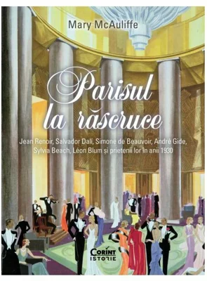 Parisul la rascruce. Jean Renoir, Salvador Dali, Simone de Beauvoir, André Gide, Sylvia Beach, Léon Blum si prietenii lor in anii 1930