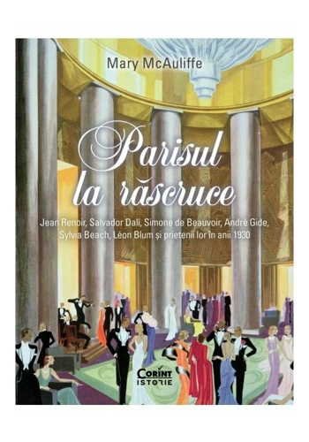 Parisul la rascruce. Jean Renoir, Salvador Dali, Simone de Beauvoir, André Gide, Sylvia Beach, Léon Blum si prietenii lor in anii 1930