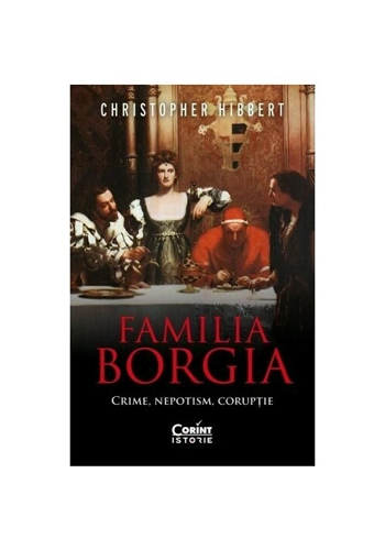 Familia Borgia. Crime, nepotism, coruptie