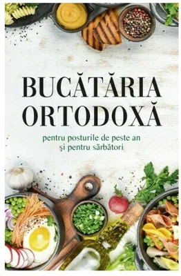 Bucataria ortodoxa pentru posturile de peste an si pentru sarbatori