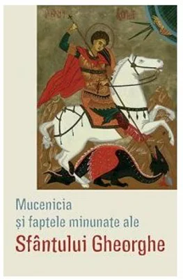 Mucenicia si faptele minunate ale Sfantului Gheorghe