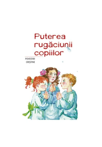Puterea rugaciunii copiilor - povestiri crestine