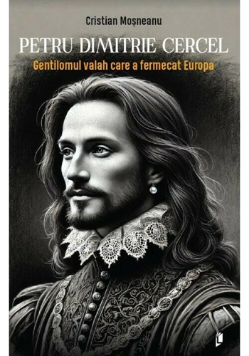 Petru Dimitrie Cercel - Gentilomul valah care a fermecat Europa