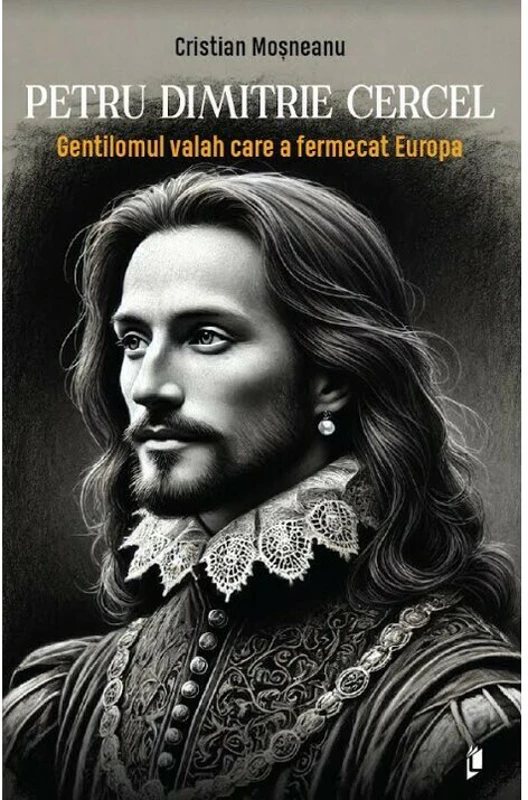 Petru Dimitrie Cercel - Gentilomul valah care a fermecat Europa