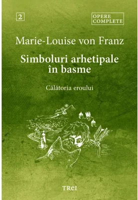 Simboluri arhetipale in basme. Calatoria eroului - Opere Complete 2