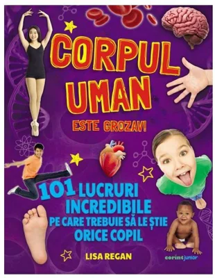 Corpul uman este grozav! 101 lucruri incredibile pe care trebuie sa le stie orice copil