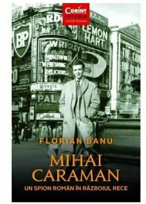 Mihai Caraman. Un spion roman in Razboiul Rece