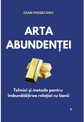 Arta abundentei: Tehnici practice pentru imbunatatirea relatiei cu banii