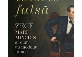 Istorie falsa. Zece mari minciuni si cum au modelat lumea