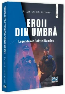 Eroii din umbra. Legende ale Politiei Romane
