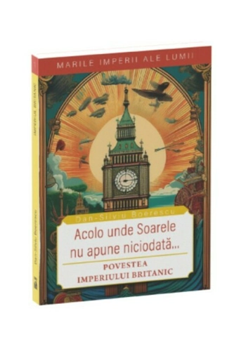 Acolo unde soarele nu apune niciodata. Povestea Imperiului Britanic