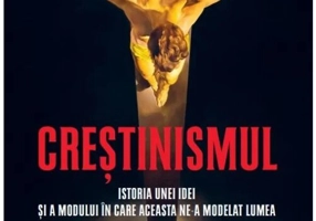 Crestinismul. Istoria unei idei si a modului in care aceasta ne-a modelat lumea