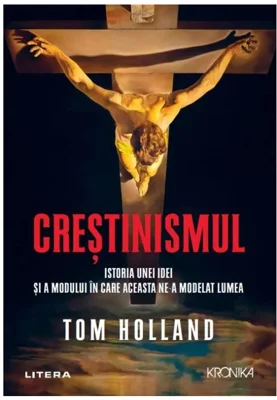 Crestinismul. Istoria unei idei si a modului in care aceasta ne-a modelat lumea