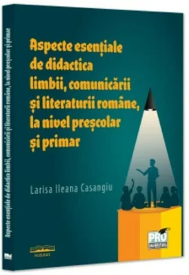 Aspecte esentiale de didactica limbii, comunicarii si literaturii romane, la nivel prescolar si primar