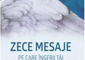 Zece mesaje pe care îngerii tăi doresc să le cunoşti