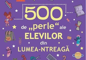 500 de „perle” ale elevilor din lumea-ntreagă