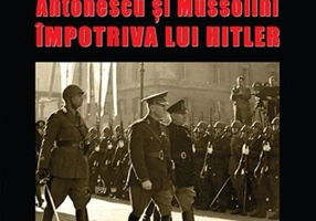 Axa Latină. Antonescu și Mussolini împotriva lui Hitler