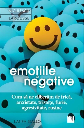Emoţiile negative. Cum să ne eliberăm de frică, anxietate, tristeţe, furie, agresivitate, ruşine