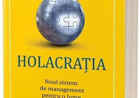 Holacrația. Noul sistem de management pentru o lume în rapidă schimbare