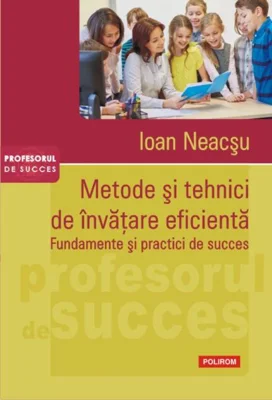 Metode şi tehnici de învăţare eficientă. Fundamente şi practici de succes