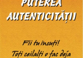 Puterea autenticităţii. Fii tu insuţi ! Toţi ceilalţi o fac deja