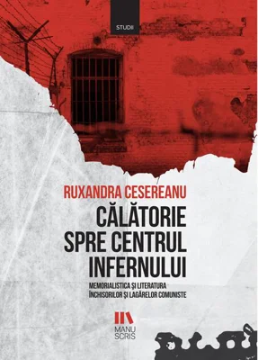 Călătorie spre centrul infernului. Memorialistica și literatura închisorilor și lagărelor comuniste