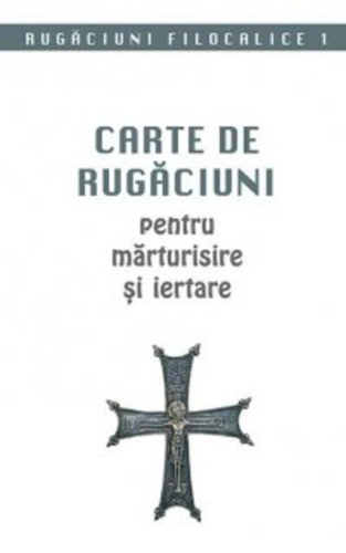 Rugăciuni filocalice. Carte de rugăciuni pentru mărturisire și iertare (Vol. I)