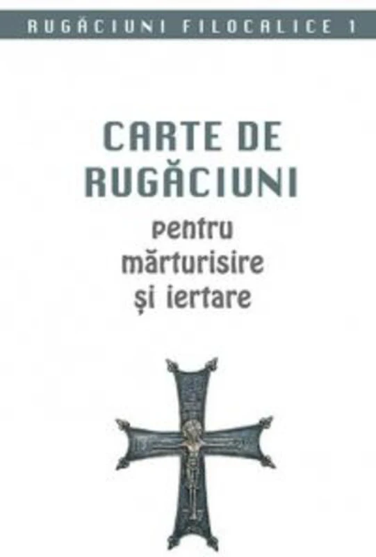 Rugăciuni filocalice. Carte de rugăciuni pentru mărturisire și iertare (Vol. I)