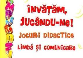 Învățăm, jucându-ne! Jocuri didactice. Limbă și comunicare