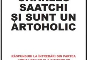 Mă cheamă Charles Saatchi și sunt un artoholic. Răspunsuri la întrebări din partea jurnaliștilor și a cititorilor