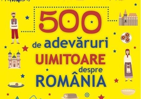 500 de adevăruri uimitoare despre România
