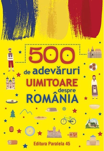 500 de adevăruri uimitoare despre România