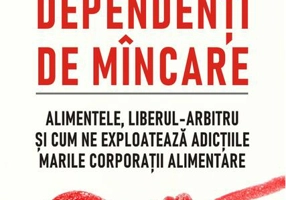 Dependenți de mâncare. Alimentele, liberul-arbitru și cum ne exploatează adicțiile marile corporații alimentare