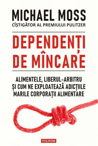 Dependenți de mâncare. Alimentele, liberul-arbitru și cum ne exploatează adicțiile marile corporații alimentare