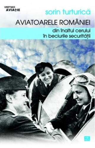 Aviatoarele României. Din înaltul cerului în beciurile Securităţii