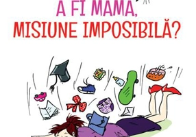 A fi mamă, misiune imposibilă ?