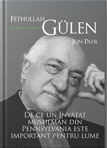 Fethullah Gülen. O viață în hizmet. De ce un învățat musulman din Pennsylvania este important pentru lume