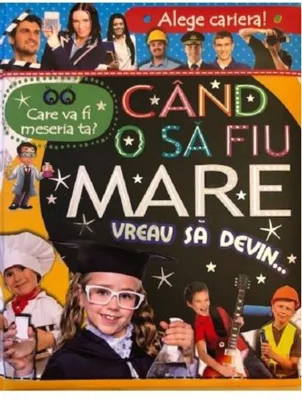 Alege cariera. Care va fi meseria ta? Când o să fiu mare vreau să devin…