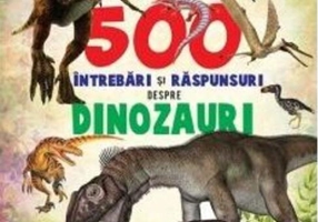 500 întrebări și răspunsuri despre dinozauri