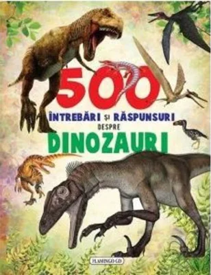 500 întrebări și răspunsuri despre dinozauri