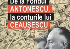 De la Fondul Antonescu, la conturile lui Ceaușescu