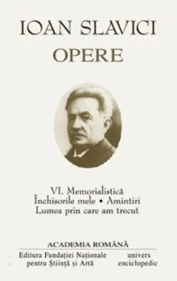 Ioan Slavici. Opere (Vol. VI) Memorialistică. Închisorile mele. Amintiri. Lumea prin care am trecut