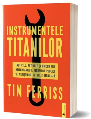 Instrumentele titanilor: tacticile, rutinele și obiceiurile miliardarilor, figurilor publice și artiștilor de talie mondială