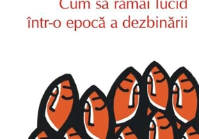 Cum să rămâi lucid într-o epocă a dezbinării