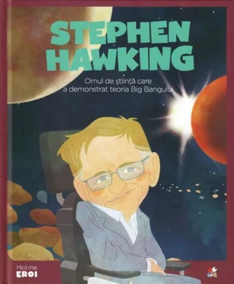 Stephen Hawking. Omul de știință care a demonstrat teoria Big Bangului. Seria Micii mei Eroi (Vol. 21)