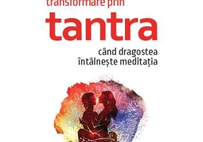 Transformare prin tantra când dragostea întâlnește meditația