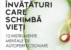 Învăţături care schimbă vieţi. 12 instrumente mentale de autoperfecţionare