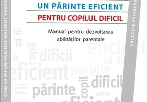 Cum să fii un părinte eficient pentru copilul dificil. Manual pentru dezvoltarea abilităţilor parentale