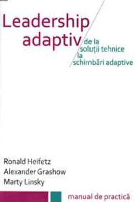 Leadership adaptiv. De la soluții tehnice la schimbări adaptive