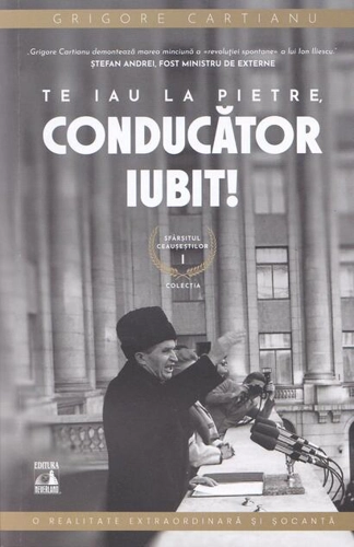 Te iau la pietre conducător iubit. Sfârșitul Ceaușeștilor (Vol. 1)